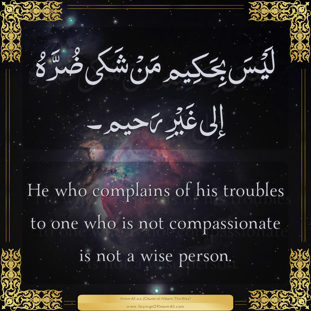 He who complains of his troubles to one who is not compassionate is not a...